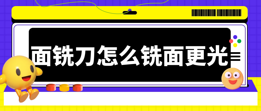 面銑刀怎么銑面光潔度更高